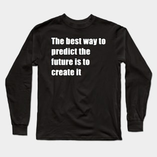 The best way to predict the future is to create it Long Sleeve T-Shirt